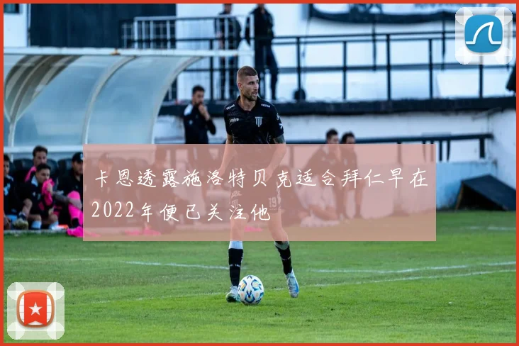 卡恩透露施洛特贝克适合拜仁早在2022年便已关注他