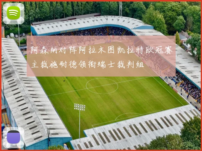阿森纳对阵阿拉木图凯拉特欧冠赛主裁施耐德领衔瑞士裁判组