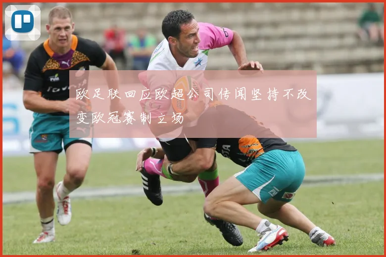 欧足联回应欧超公司传闻坚持不改变欧冠赛制立场