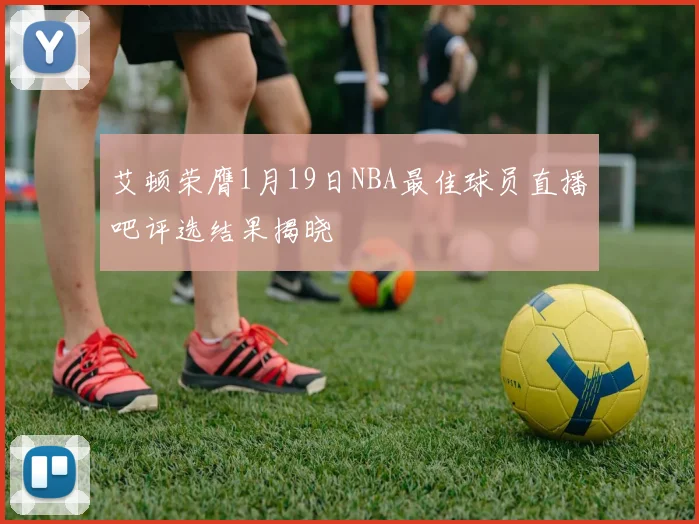 艾顿荣膺1月19日NBA最佳球员直播吧评选结果揭晓