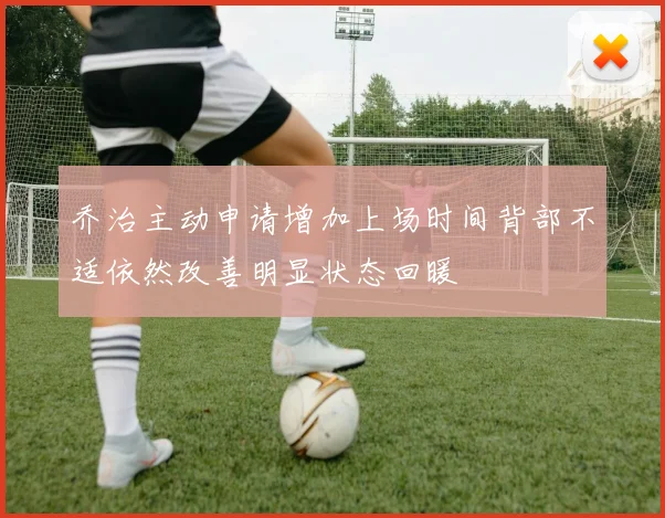乔治主动申请增加上场时间背部不适依然改善明显状态回暖