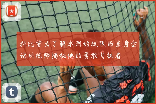 科比曾为了解水刑的极限而亲身尝试训练师揭秘他的勇敢与执着