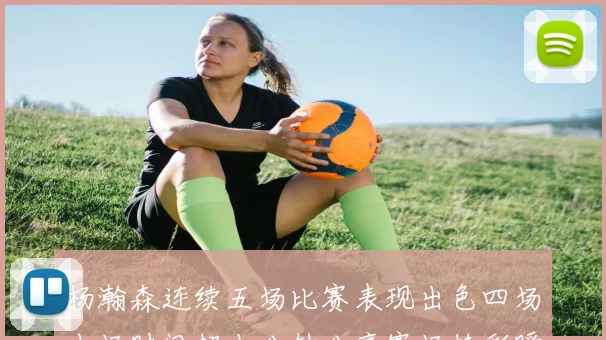 杨瀚森连续五场比赛表现出色四场出场时间超十分钟分享赛场精彩瞬间