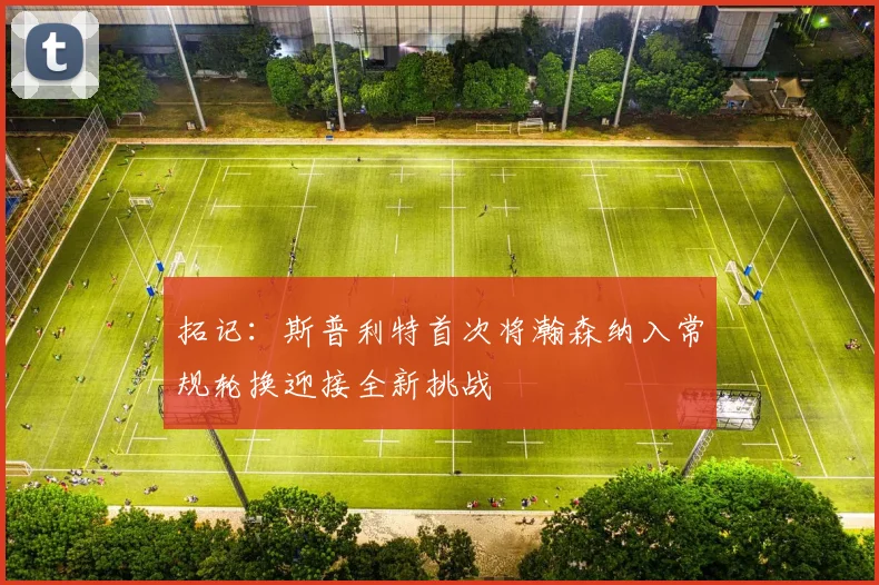 拓记：斯普利特首次将瀚森纳入常规轮换迎接全新挑战