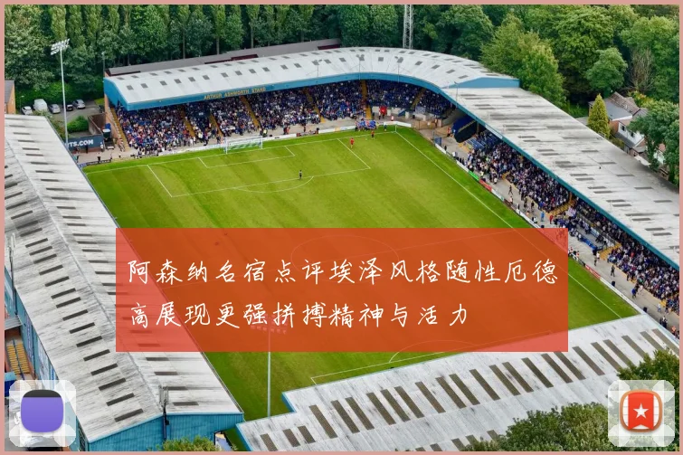 阿森纳名宿点评埃泽风格随性厄德高展现更强拼搏精神与活力