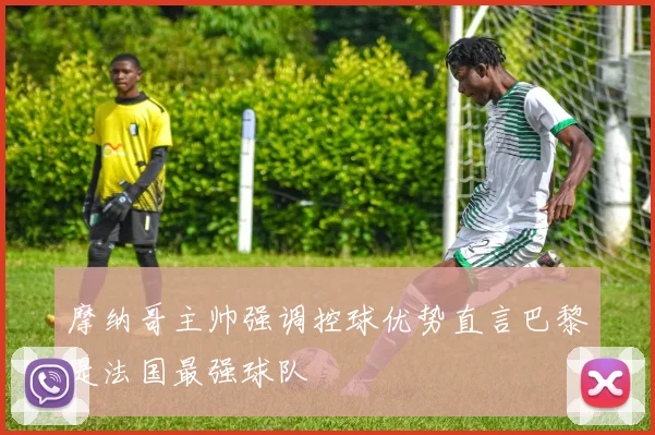 摩纳哥主帅强调控球优势直言巴黎是法国最强球队