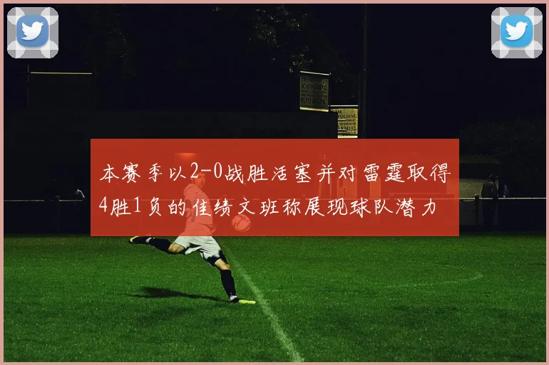 本赛季以2-0战胜活塞并对雷霆取得4胜1负的佳绩文班称展现球队潜力