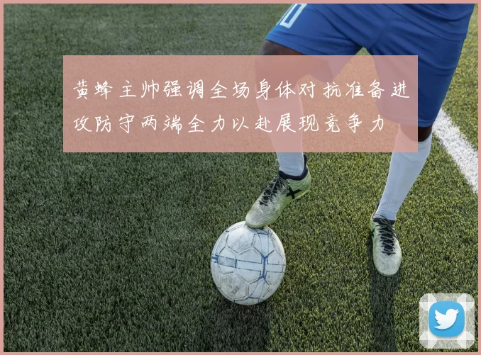 黄蜂主帅强调全场身体对抗准备进攻防守两端全力以赴展现竞争力