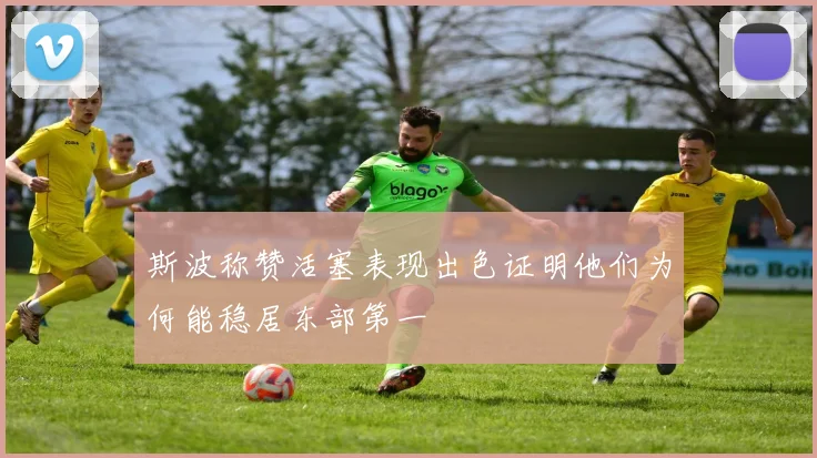 斯波称赞活塞表现出色证明他们为何能稳居东部第一