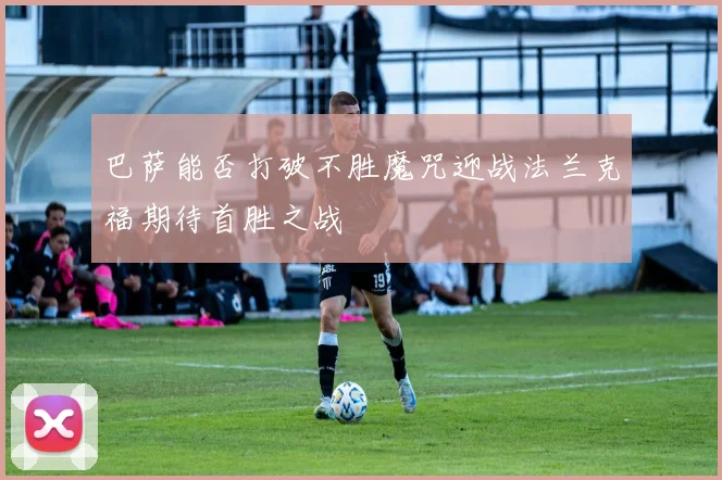 巴萨能否打破不胜魔咒迎战法兰克福期待首胜之战